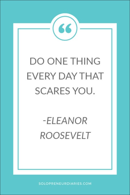 Do one thing every day that scares you. ~Eleanor Roosevelt