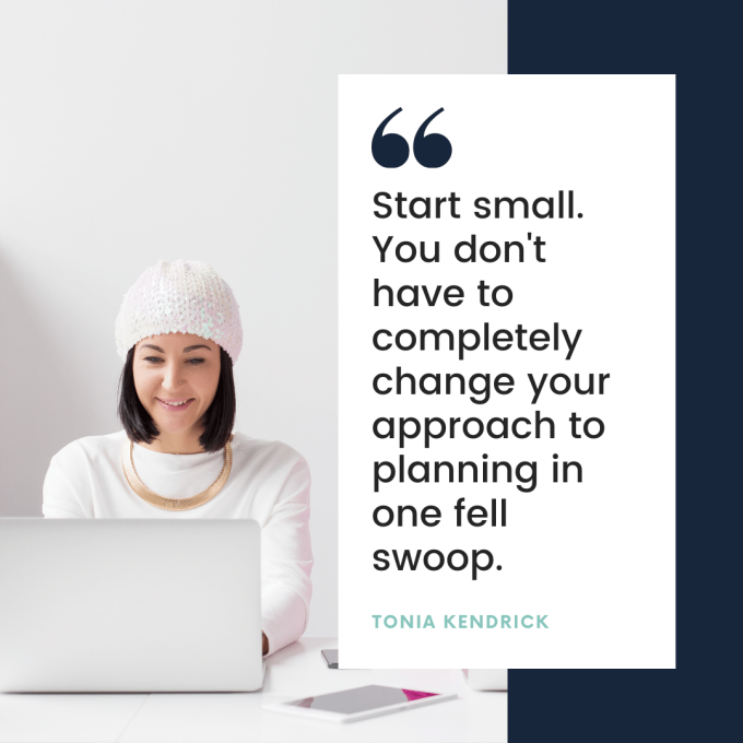 Start small. You don't have to completely change your approach to planning in one fell swoop.