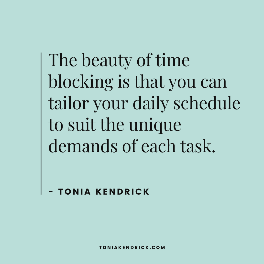 Quote: The beauty of time blocking is that you can tailor your daily schedule to suit the unique demands of each task. ~ Tonia Kendrick